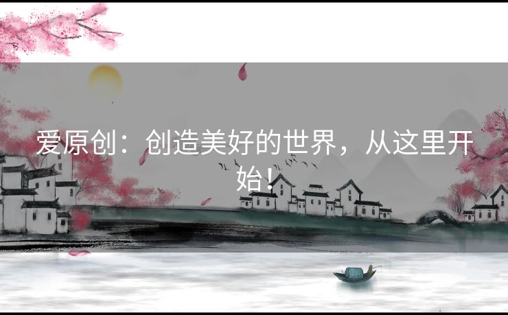 爱原创：创造美好的世界，从这里开始！