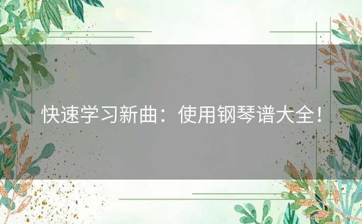 快速学习新曲：使用钢琴谱大全！
