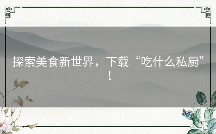探索美食新世界，下载“吃什么私厨”！