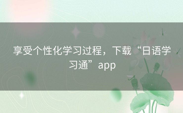 享受个性化学习过程，下载“日语学习通”app