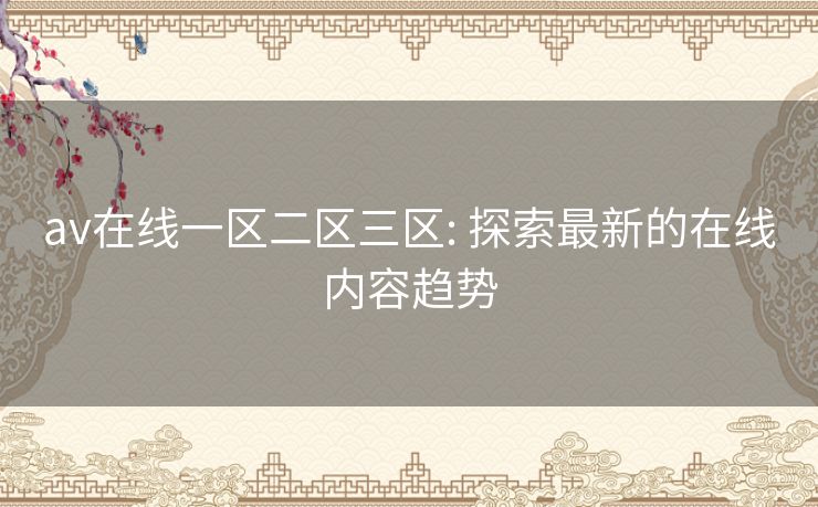 av在线一区二区三区: 探索最新的在线内容趋势 av在线一区二区三区: 探索最新的在线内容趋势