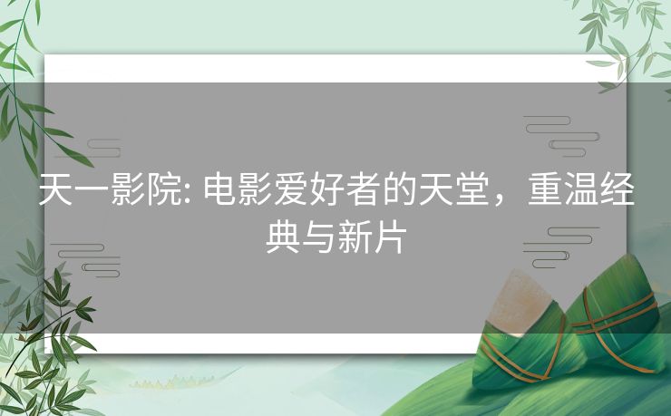 天一影院: 电影爱好者的天堂，重温经典与新片