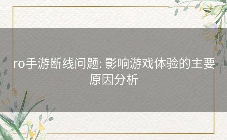 ro手游断线问题: 影响游戏体验的主要原因分析 ro手游断线问题: 影响游戏体验的主要原因分析