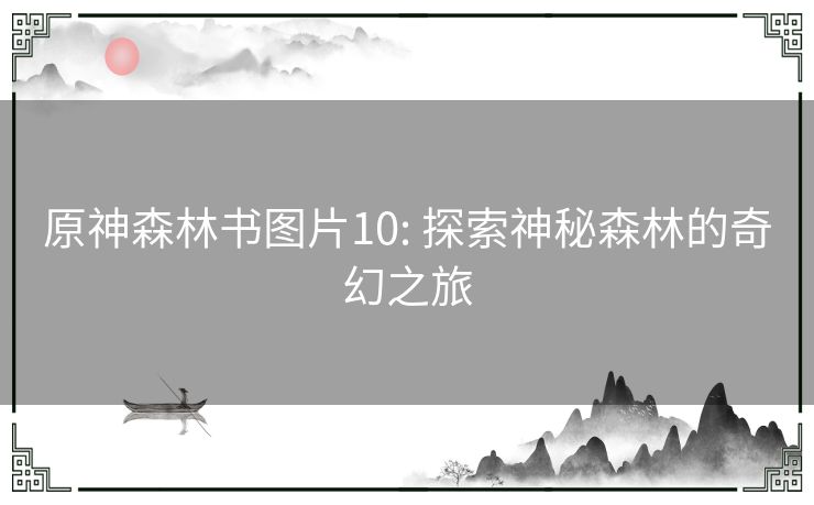 原神森林书图片10: 探索神秘森林的奇幻之旅 原神森林书图片10: 探索神秘森林的奇幻之旅