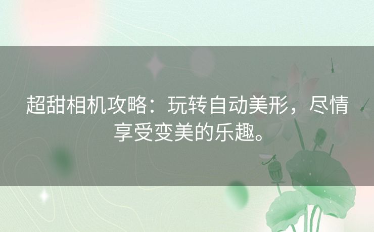 超甜相机攻略：玩转自动美形，尽情享受变美的乐趣。