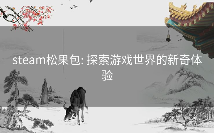 steam松果包: 探索游戏世界的新奇体验 steam松果包: 探索游戏世界的新奇体验
