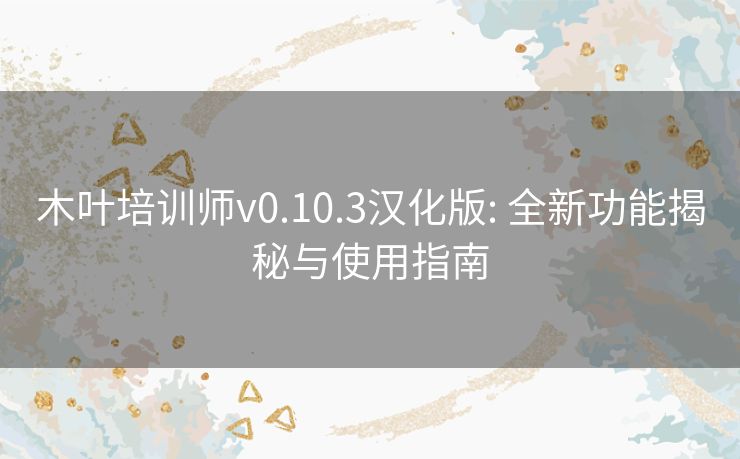 木叶培训师v0.10.3汉化版: 全新功能揭秘与使用指南