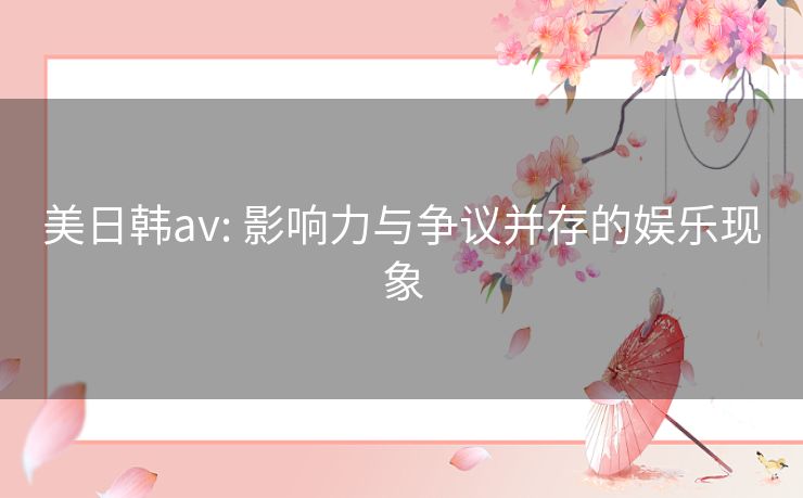 美日韩av: 影响力与争议并存的娱乐现象
