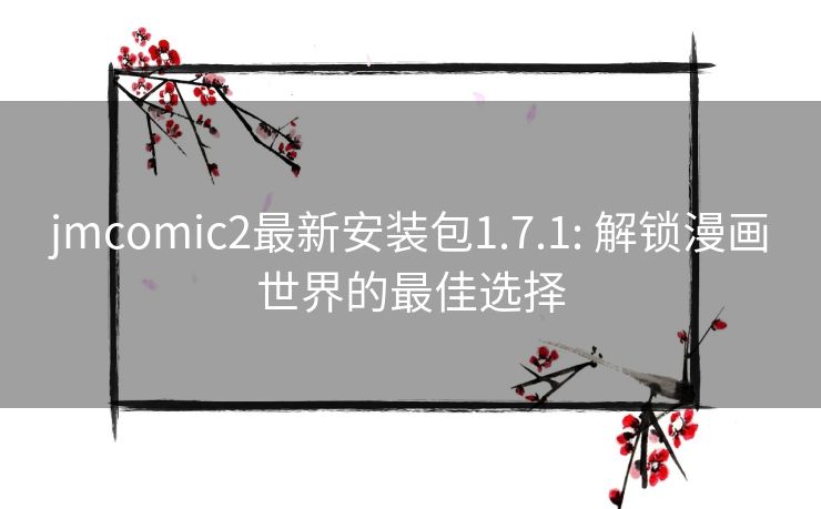 jmcomic2最新安装包1.7.1: 解锁漫画世界的最佳选择 jmcomic2最新安装包1.7.1: 解锁漫画世界的最佳选择