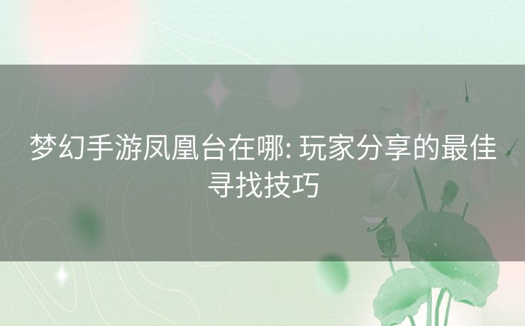 梦幻手游凤凰台在哪: 玩家分享的最佳寻找技巧 梦幻手游凤凰台在哪: 玩家分享的最佳寻找技巧
