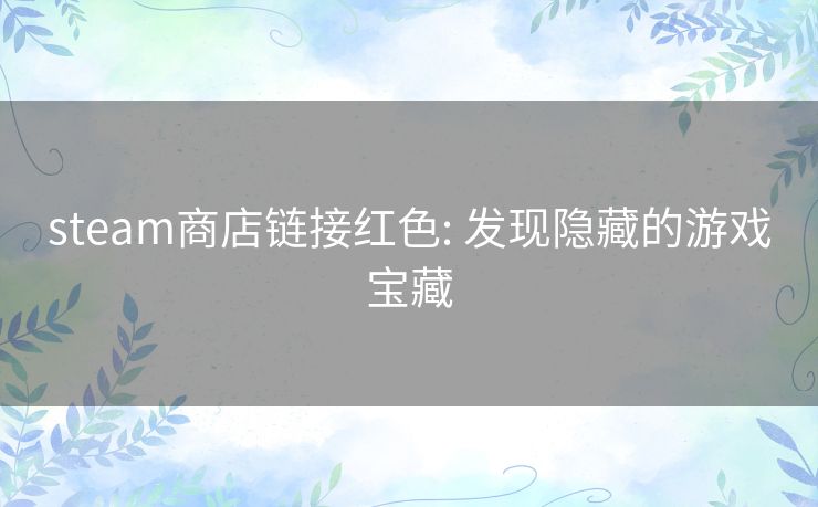 steam商店链接红色: 发现隐藏的游戏宝藏 steam商店链接红色: 发现隐藏的游戏宝藏