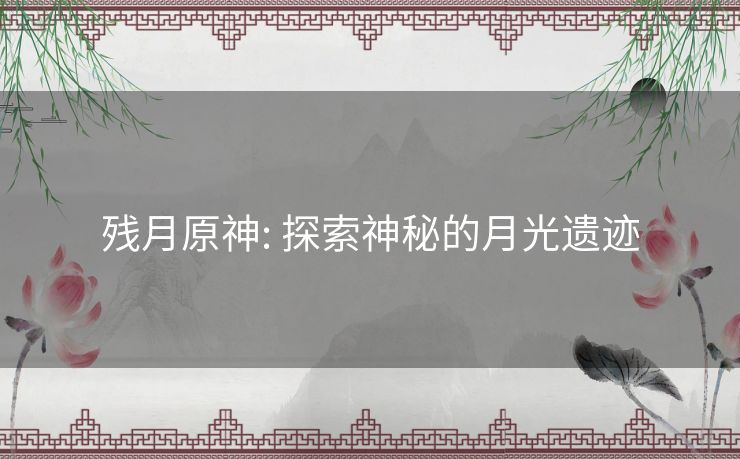 残月原神: 探索神秘的月光遗迹 残月原神: 探索神秘的月光遗迹