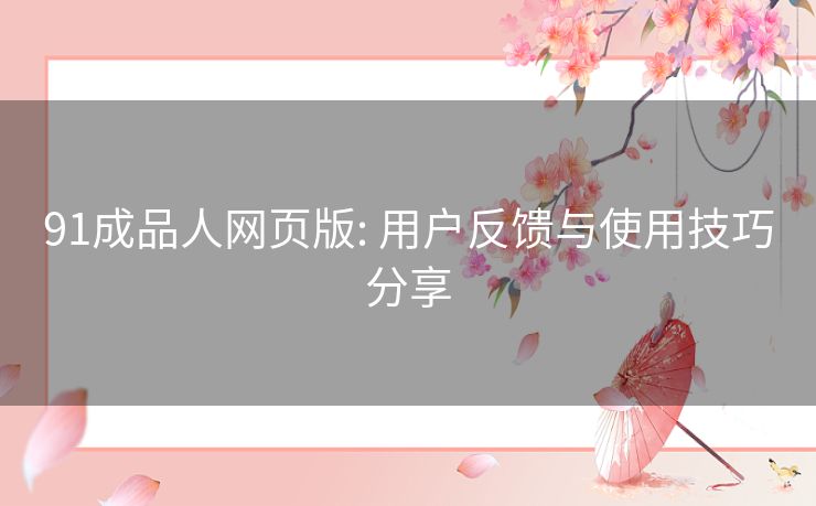 91成品人网页版: 用户反馈与使用技巧分享 91成品人网页版: 用户反馈与使用技巧分享