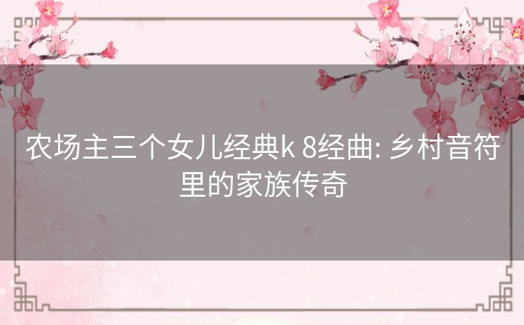 农场主三个女儿经典k 8经曲: 乡村音符里的家族传奇 农场主三个女儿经典k 8经曲: 乡村音符里的家族传奇