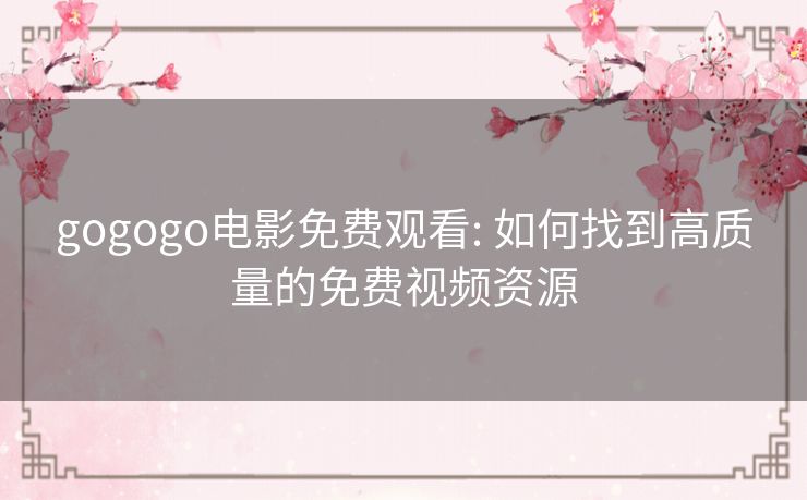 gogogo电影免费观看: 如何找到高质量的免费视频资源 gogogo电影免费观看: 如何找到高质量的免费视频资源