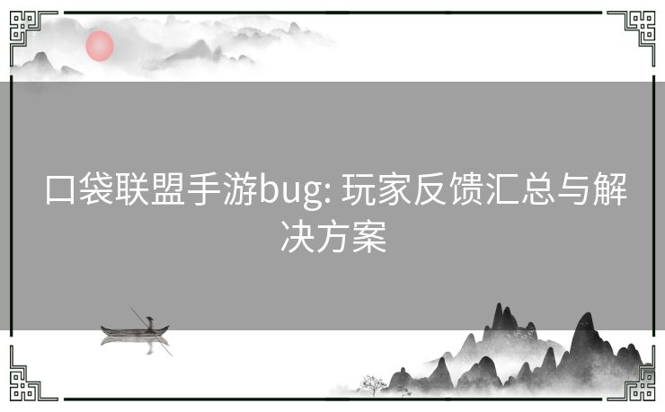 口袋联盟手游bug: 玩家反馈汇总与解决方案 口袋联盟手游bug: 玩家反馈汇总与解决方案