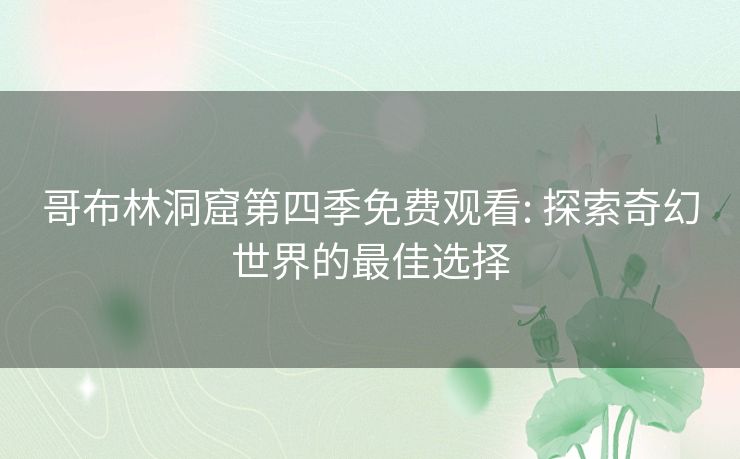 哥布林洞窟第四季免费观看: 探索奇幻世界的最佳选择 哥布林洞窟第四季免费观看: 探索奇幻世界的最佳选择
