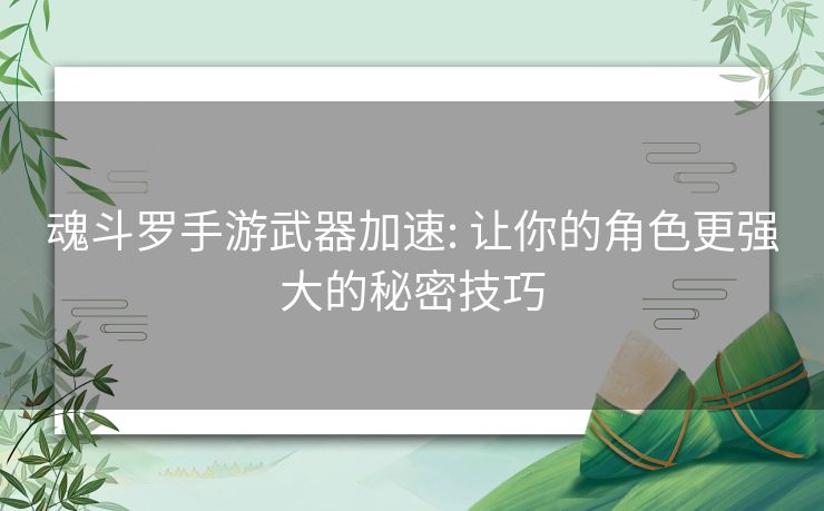 魂斗罗手游武器加速: 让你的角色更强大的秘密技巧 魂斗罗手游武器加速: 让你的角色更强大的秘密技巧