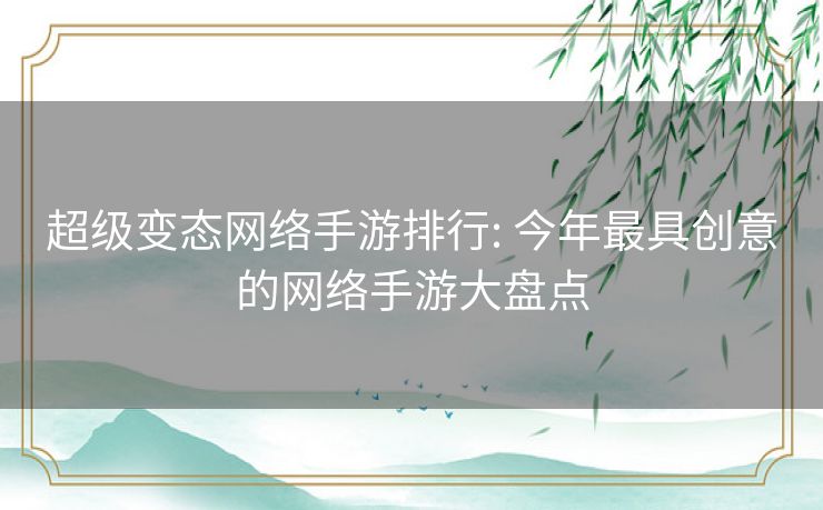 超级变态网络手游排行: 今年最具创意的网络手游大盘点 超级变态网络手游排行: 今年最具创意的网络手游大盘点