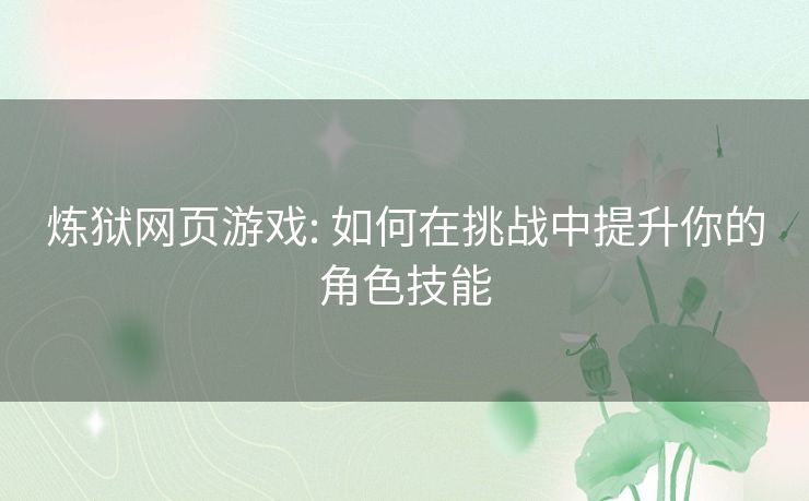 炼狱网页游戏: 如何在挑战中提升你的角色技能 炼狱网页游戏: 如何在挑战中提升你的角色技能