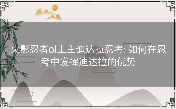火影忍者ol土主迪达拉忍考: 如何在忍考中发挥迪达拉的优势 火影忍者ol土主迪达拉忍考: 如何在忍考中发挥迪达拉的优势