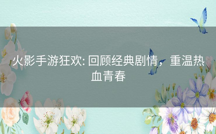 火影手游狂欢: 回顾经典剧情,重温热血青春 火影手游狂欢: 回顾经典剧情,重温热血青春