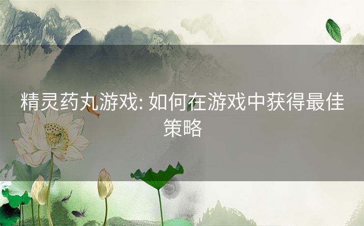 精灵药丸游戏: 如何在游戏中获得最佳策略 精灵药丸游戏: 如何在游戏中获得最佳策略