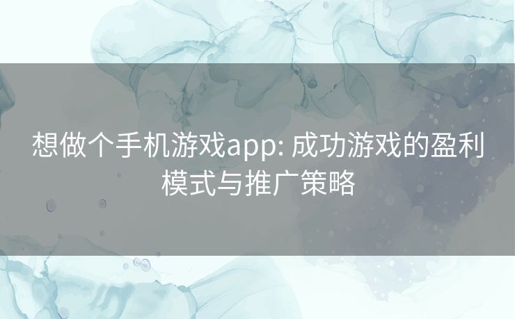 想做个手机游戏app: 成功游戏的盈利模式与推广策略 想做个手机游戏app: 成功游戏的盈利模式与推广策略