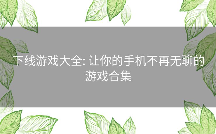 下线游戏大全: 让你的手机不再无聊的游戏合集 下线游戏大全: 让你的手机不再无聊的游戏合集