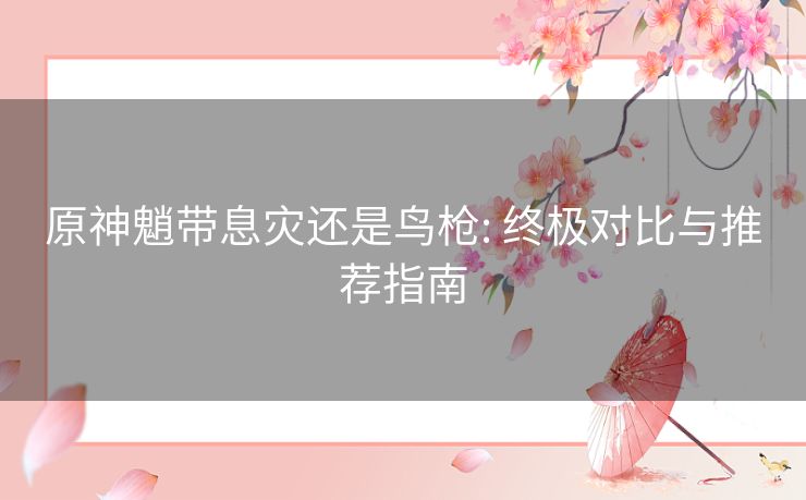 原神魈带息灾还是鸟枪: 终极对比与推荐指南 原神魈带息灾还是鸟枪: 终极对比与推荐指南
