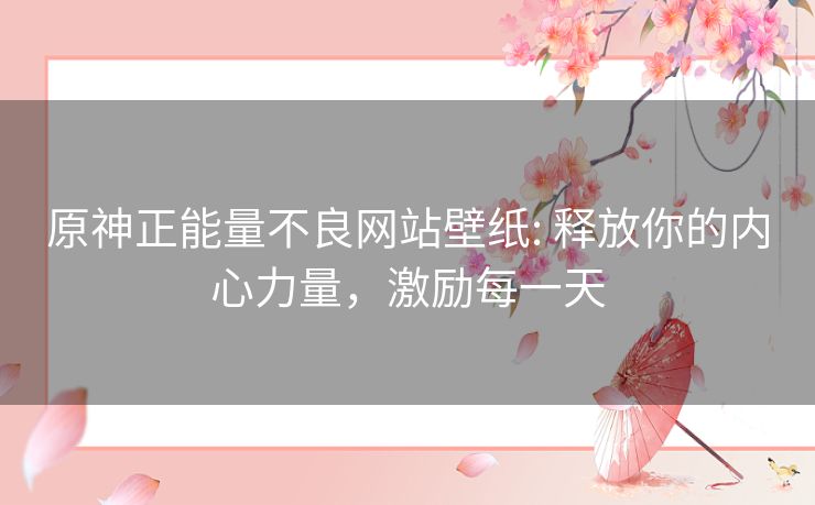 原神正能量不良网站壁纸: 释放你的内心力量,激励每一天 原神正能量不良网站壁纸: 释放你的内心力量,激励每一天