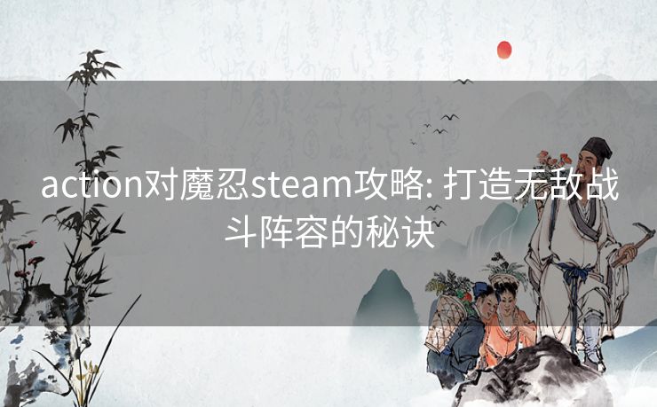action对魔忍steam攻略: 打造无敌战斗阵容的秘诀 action对魔忍steam攻略: 打造无敌战斗阵容的秘诀