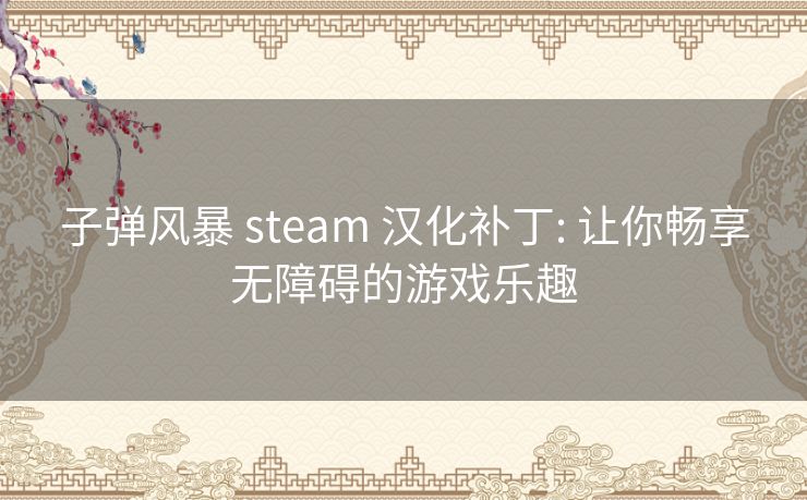 子弹风暴 steam 汉化补丁: 让你畅享无障碍的游戏乐趣 子弹风暴 steam 汉化补丁: 让你畅享无障碍的游戏乐趣