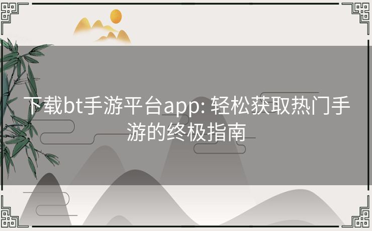 下载bt手游平台app: 轻松获取热门手游的终极指南 下载bt手游平台app: 轻松获取热门手游的终极指南