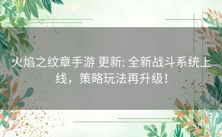 火焰之纹章手游 更新: 全新战斗系统上线,策略玩法再升级! 火焰之纹章手游 更新: 全新战斗系统上线,策略玩法再升级!