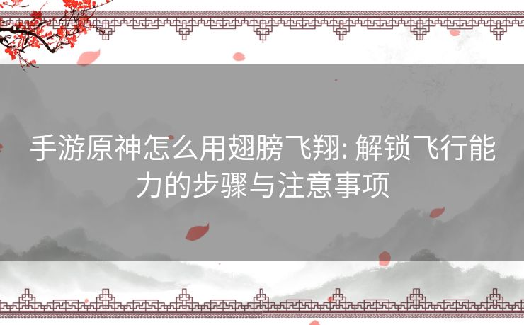 手游原神怎么用翅膀飞翔: 解锁飞行能力的步骤与注意事项 手游原神怎么用翅膀飞翔: 解锁飞行能力的步骤与注意事项