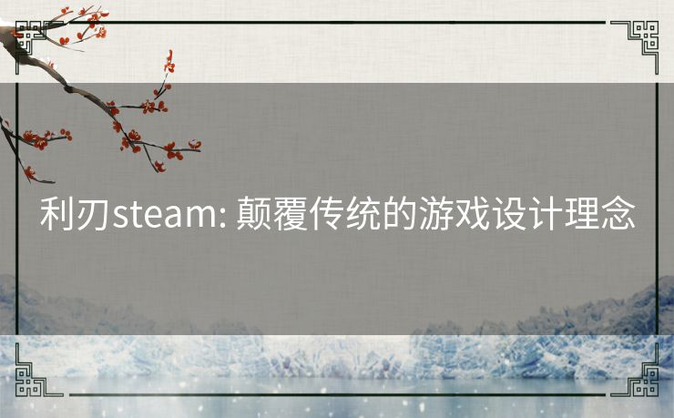 利刃steam: 颠覆传统的游戏设计理念