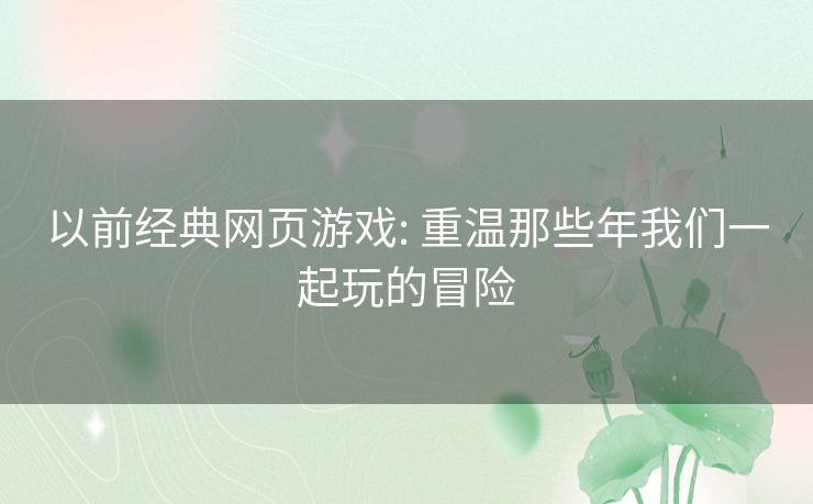 以前经典网页游戏: 重温那些年我们一起玩的冒险 以前经典网页游戏: 重温那些年我们一起玩的冒险
