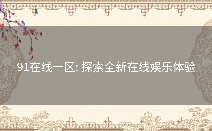 91在线一区: 探索全新在线娱乐体验 91在线一区: 探索全新在线娱乐体验