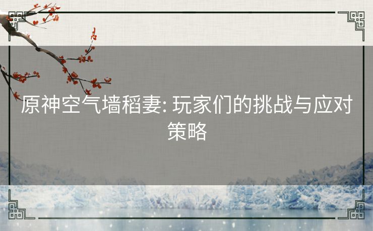 原神空气墙稻妻: 玩家们的挑战与应对策略