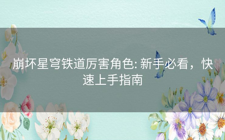 崩坏星穹铁道厉害角色: 新手必看，快速上手指南