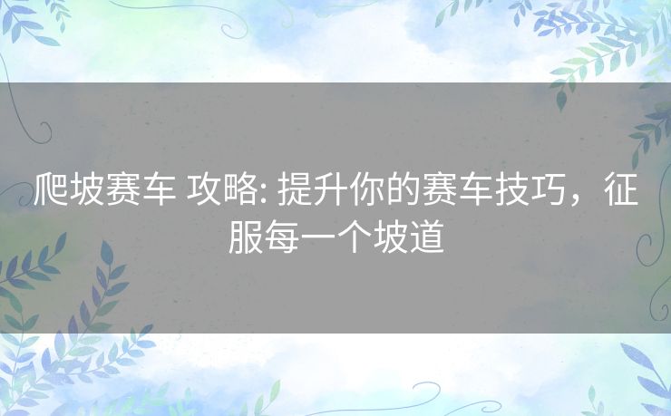 爬坡赛车 攻略: 提升你的赛车技巧,征服每一个坡道 爬坡赛车 攻略: 提升你的赛车技巧,征服每一个坡道