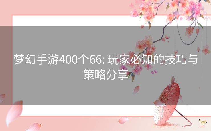 梦幻手游400个66: 玩家必知的技巧与策略分享 梦幻手游400个66: 玩家必知的技巧与策略分享