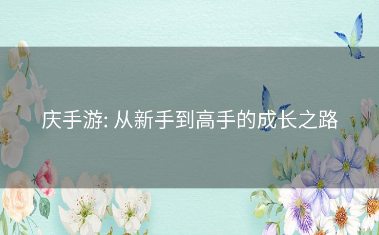 庆手游: 从新手到高手的成长之路 庆手游: 从新手到高手的成长之路