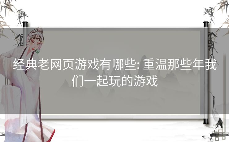 经典老网页游戏有哪些: 重温那些年我们一起玩的游戏 经典老网页游戏有哪些: 重温那些年我们一起玩的游戏