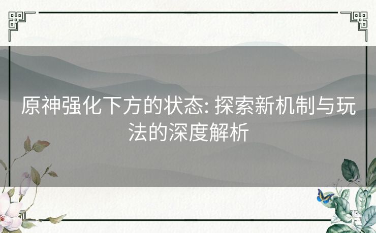 原神强化下方的状态: 探索新机制与玩法的深度解析 原神强化下方的状态: 探索新机制与玩法的深度解析