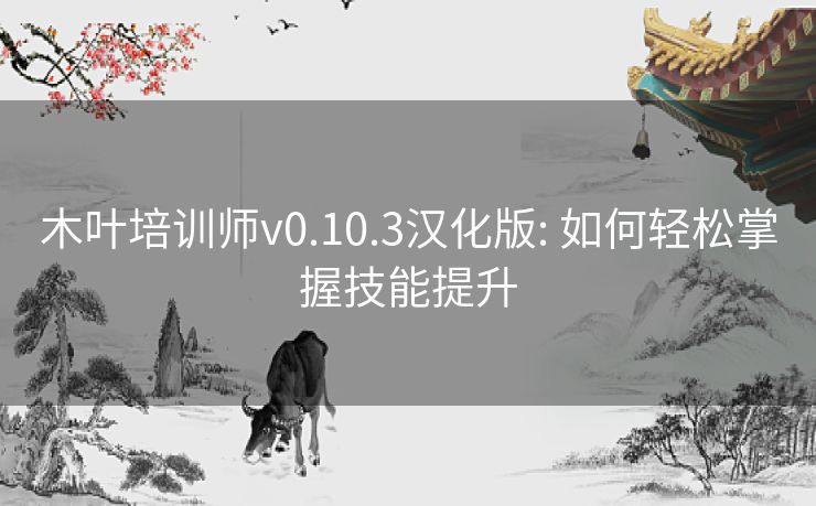 木叶培训师v0.10.3汉化版: 如何轻松掌握技能提升 木叶培训师v0.10.3汉化版: 如何轻松掌握技能提升