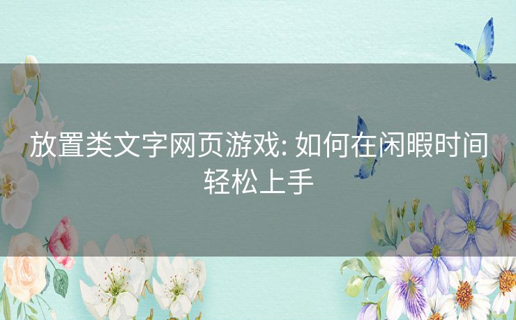 放置类文字网页游戏: 如何在闲暇时间轻松上手 放置类文字网页游戏: 如何在闲暇时间轻松上手