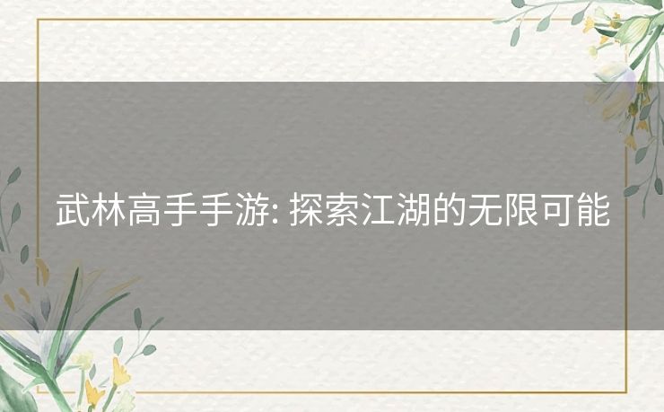 武林高手手游: 探索江湖的无限可能 武林高手手游: 探索江湖的无限可能