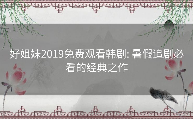 好姐妹2019免费观看韩剧: 暑假追剧必看的经典之作 好姐妹2019免费观看韩剧: 暑假追剧必看的经典之作